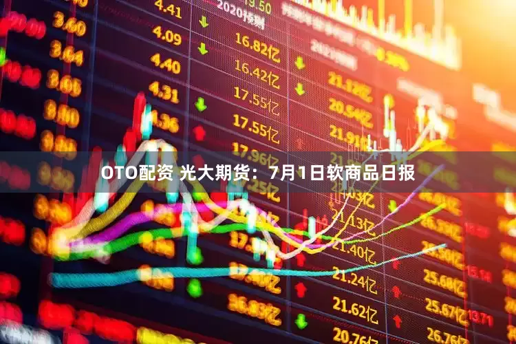 OTO配资 光大期货：7月1日软商品日报
