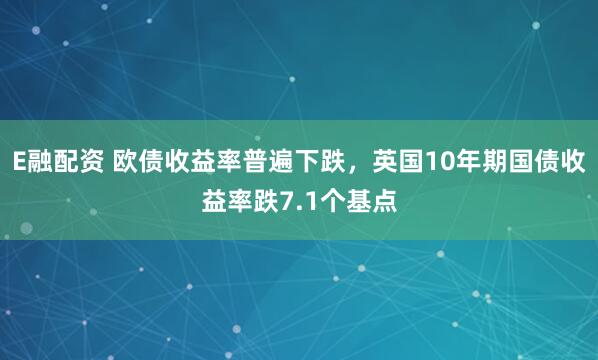 E融配资 欧债收益率普遍下跌，英国10年期国债收益率跌7.1个基点