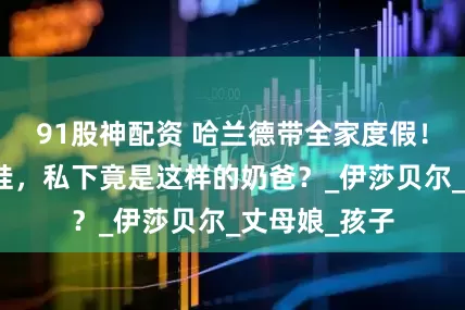 91股神配资 哈兰德带全家度假！开摩托艇哄娃，私下竟是这样的奶爸？_伊莎贝尔_丈母娘_孩子