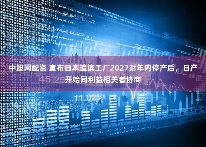中股网配资 宣布日本追滨工厂2027财年内停产后，日产开始同利益相关者协商