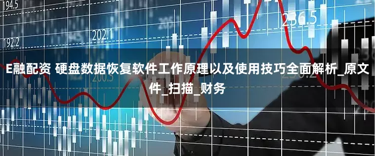 E融配资 硬盘数据恢复软件工作原理以及使用技巧全面解析_原文件_扫描_财务