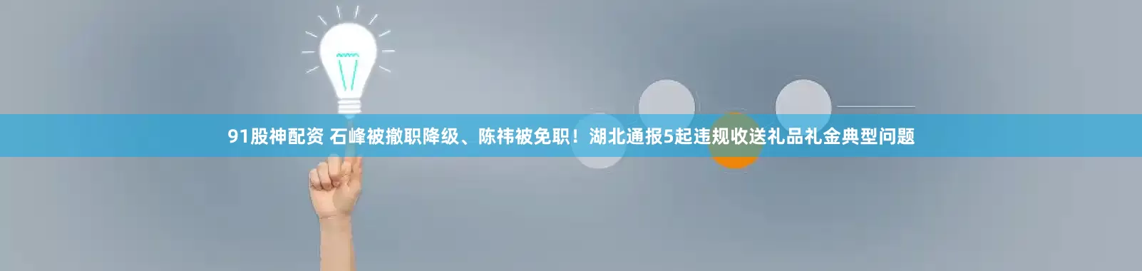 91股神配资 石峰被撤职降级、陈祎被免职！湖北通报5起违规收送礼品礼金典型问题