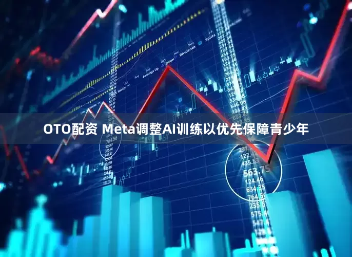 OTO配资 Meta调整AI训练以优先保障青少年