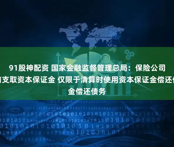 91股神配资 国家金融监督管理总局：保险公司提前支取资本保证金 仅限于清算时使用资本保证金偿还债务
