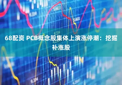 68配资 PCB概念股集体上演涨停潮：挖掘补涨股