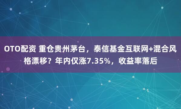 OTO配资 重仓贵州茅台，泰信基金互联网+混合风格漂移？年内仅涨7.35%，收益率落后