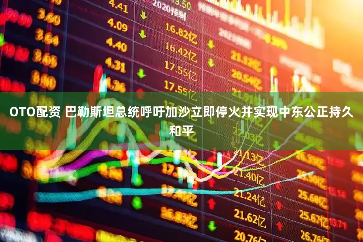 OTO配资 巴勒斯坦总统呼吁加沙立即停火并实现中东公正持久和平