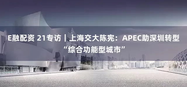 E融配资 21专访｜上海交大陈宪：APEC助深圳转型“综合功能型城市”